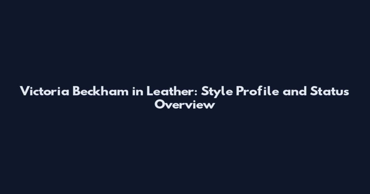 Victoria Beckham in Leather: Style Profile and Status Overview