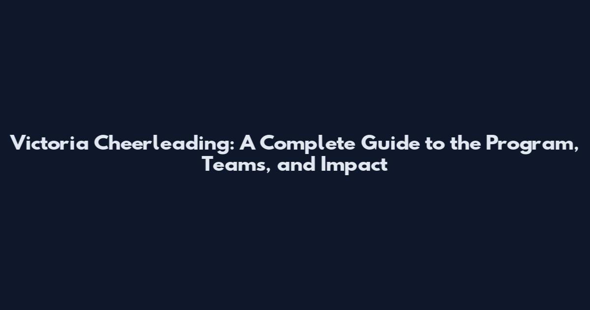 Victoria Cheerleading: A Complete Guide to the Program, Teams, and Impact