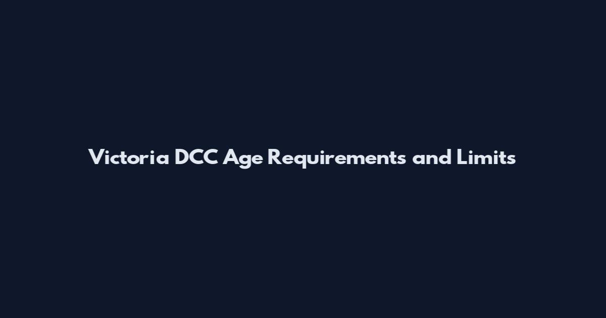 Victoria DCC Age Requirements and Limits
