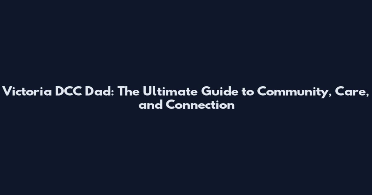 Victoria DCC Dad: The Ultimate Guide to Community, Care, and Connection