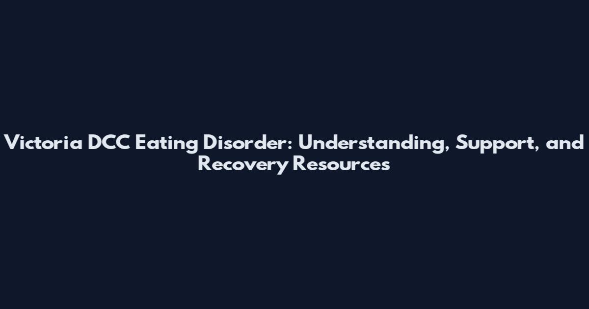 Victoria DCC Eating Disorder: Understanding, Support, and Recovery Resources