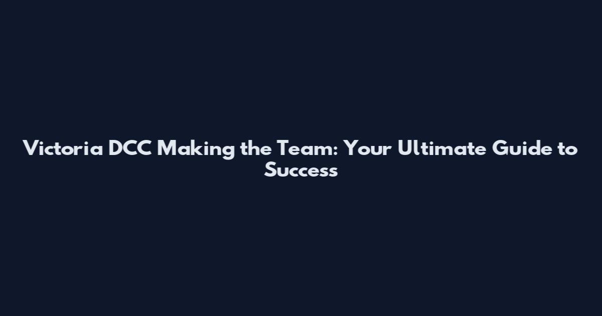 Victoria DCC Making the Team: Your Ultimate Guide to Success