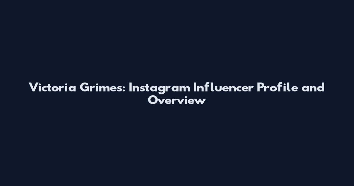 Victoria Grimes: Instagram Influencer Profile and Overview