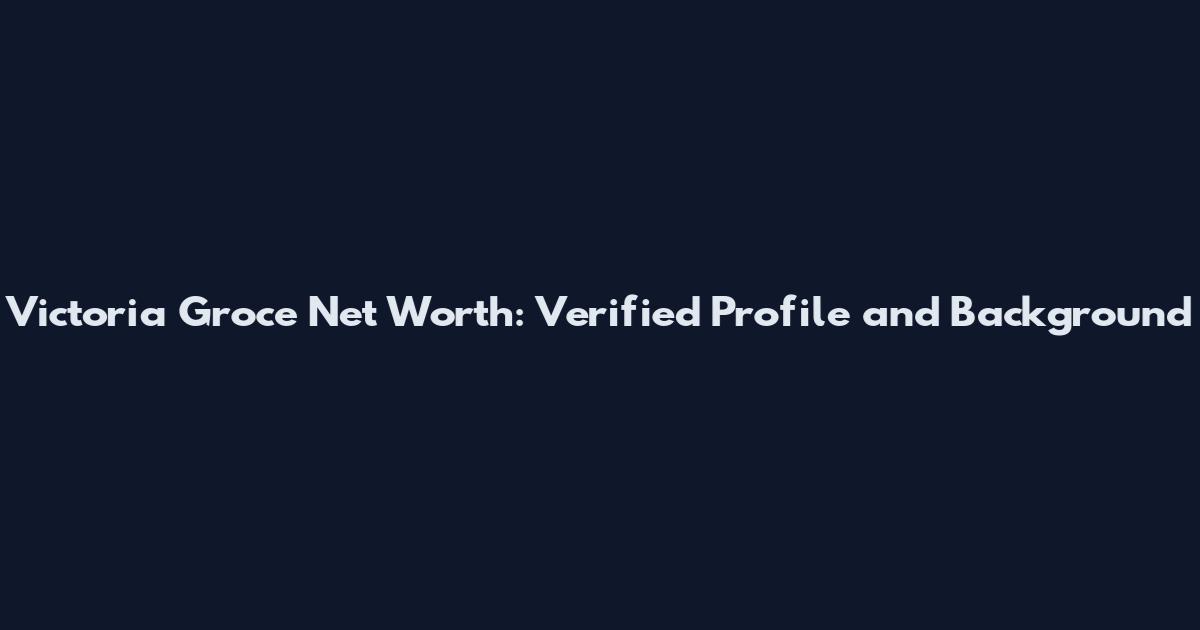 Victoria Groce Net Worth: Verified Profile and Background