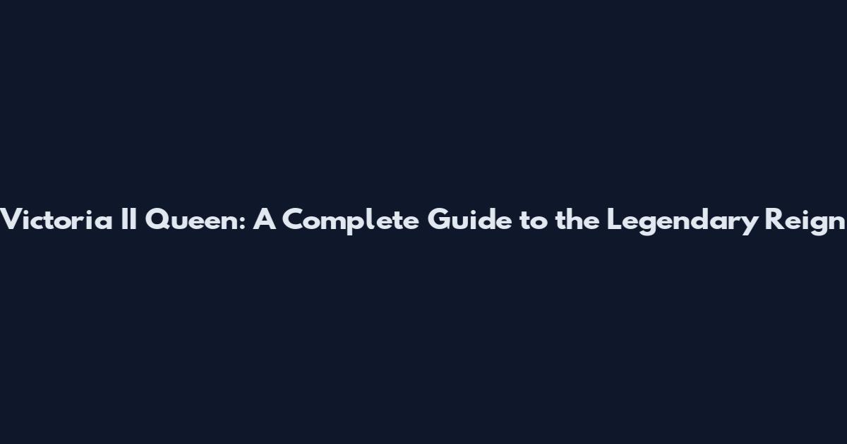 Victoria II Queen: A Complete Guide to the Legendary Reign