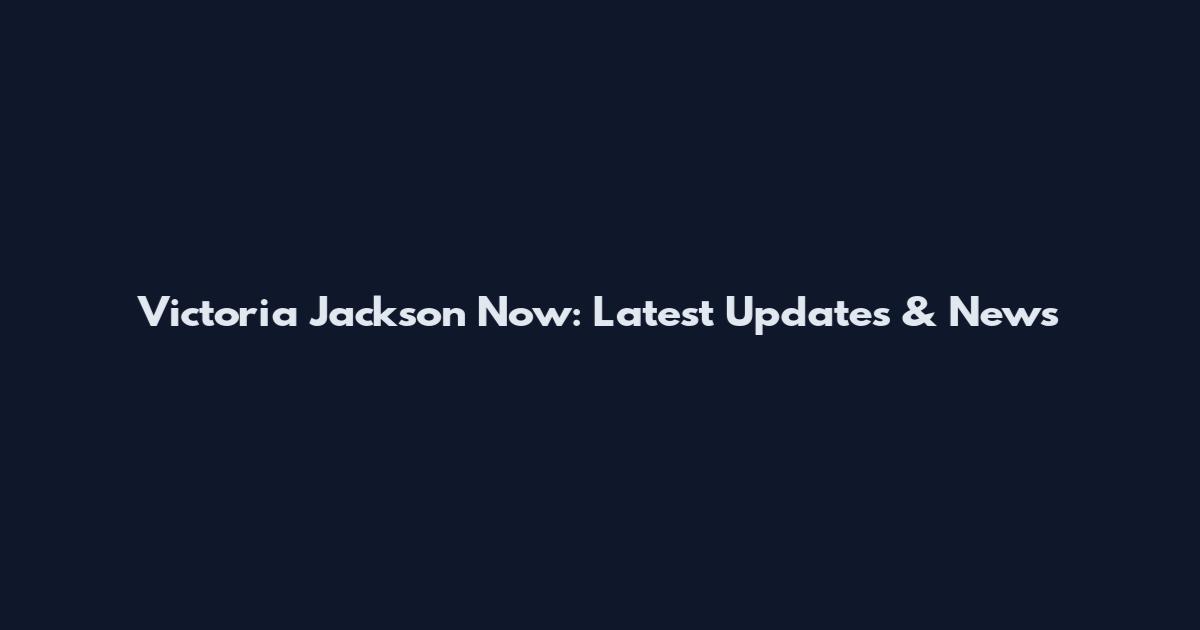 Victoria Jackson Now: Latest Updates & News