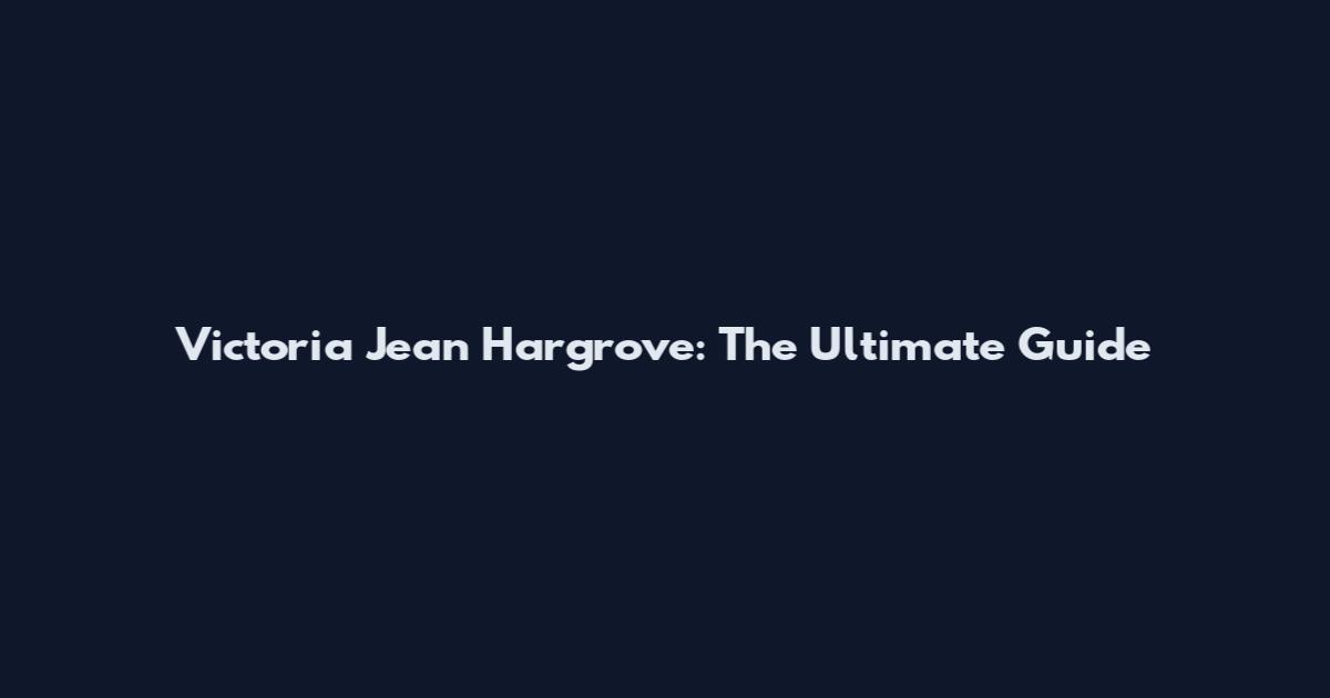 Victoria Jean Hargrove: The Ultimate Guide
