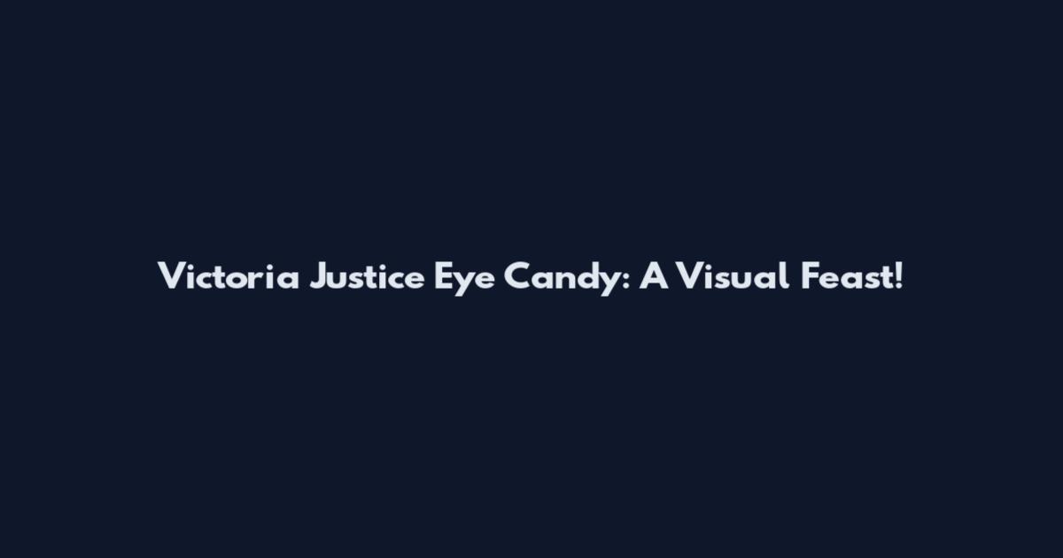 Victoria Justice Eye Candy: A Visual Feast!