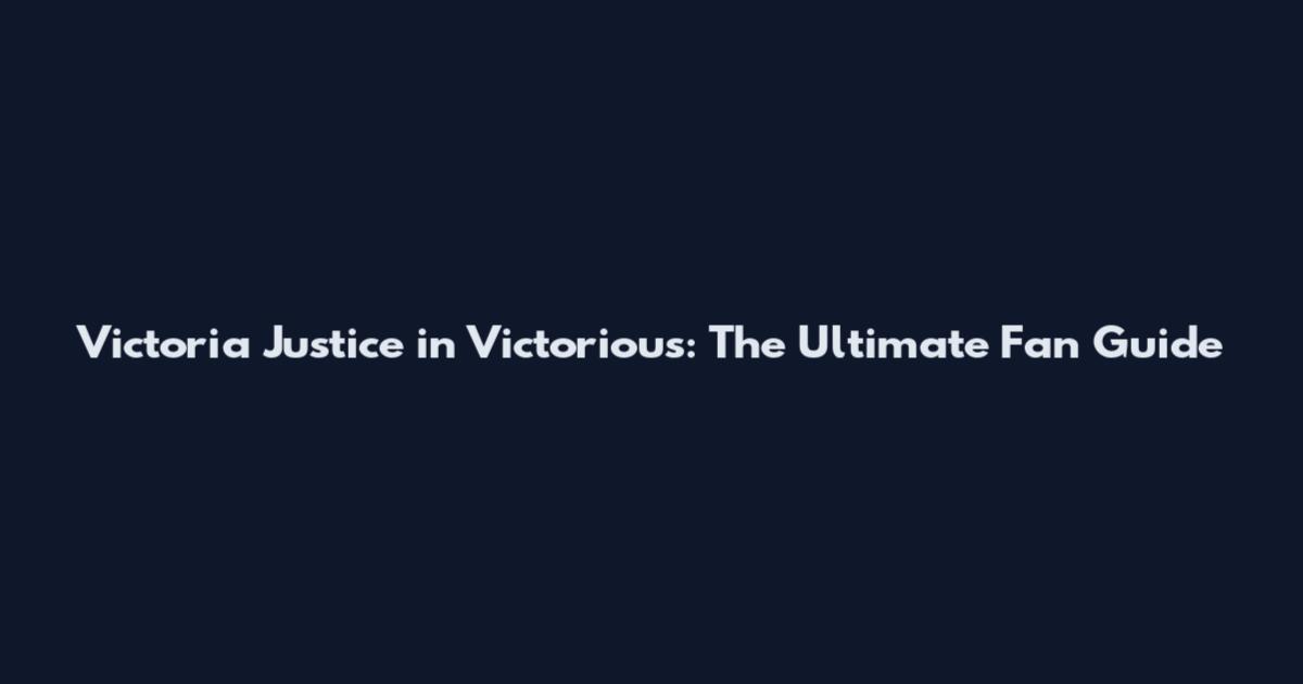 Victoria Justice in Victorious: The Ultimate Fan Guide