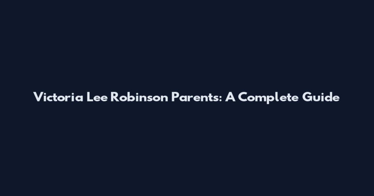 Victoria Lee Robinson Parents: A Complete Guide