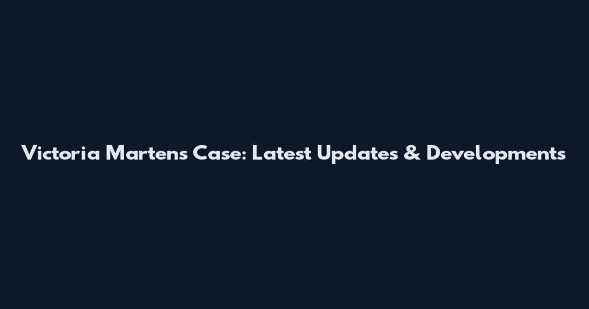 Victoria Martens Case: Latest Updates & Developments