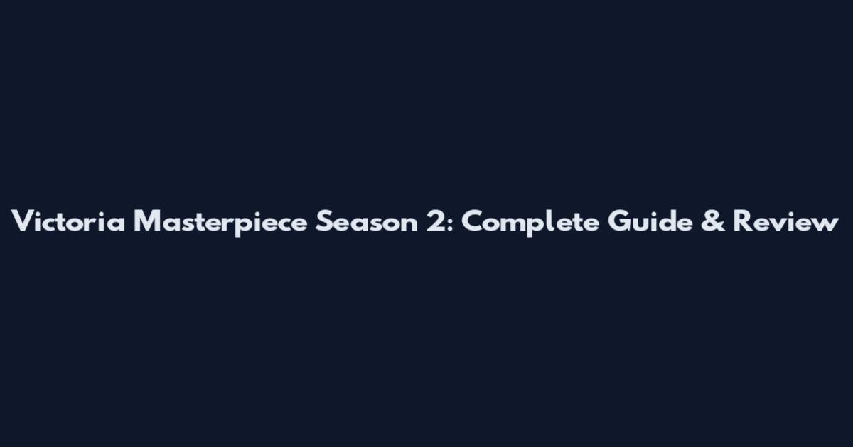 Victoria Masterpiece Season 2: Complete Guide & Review