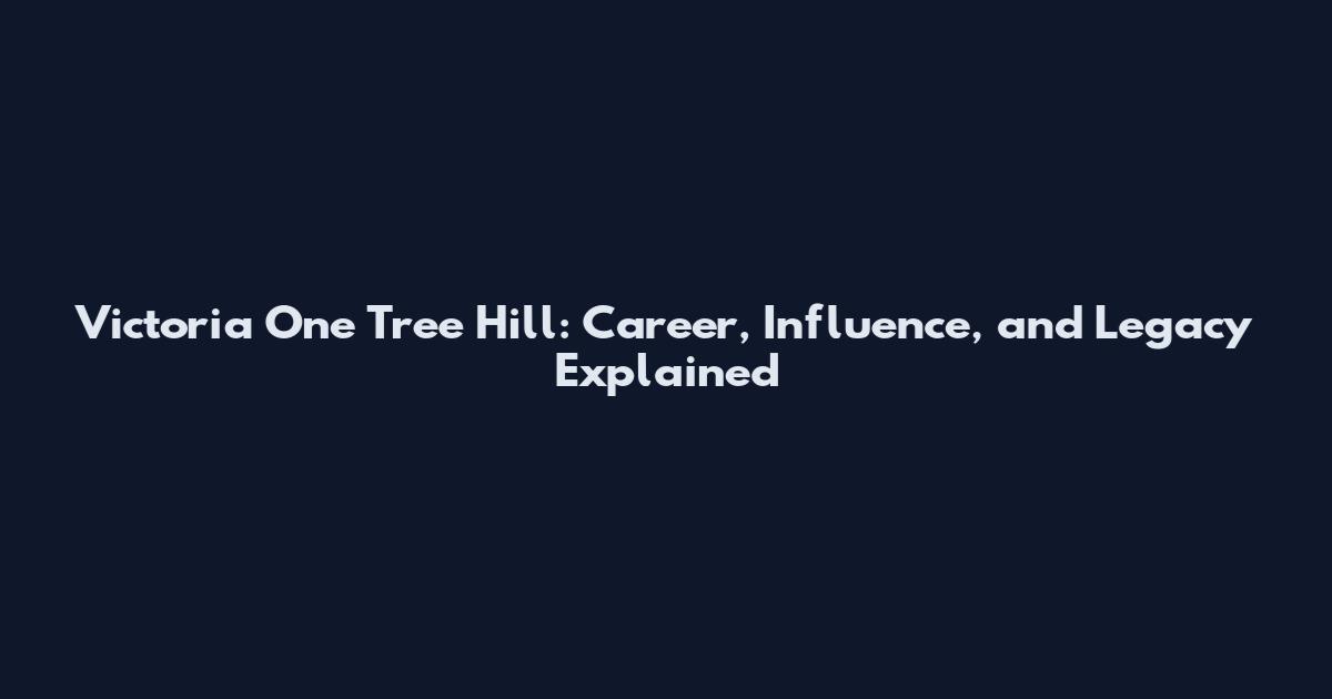 Victoria One Tree Hill: Career, Influence, and Legacy Explained