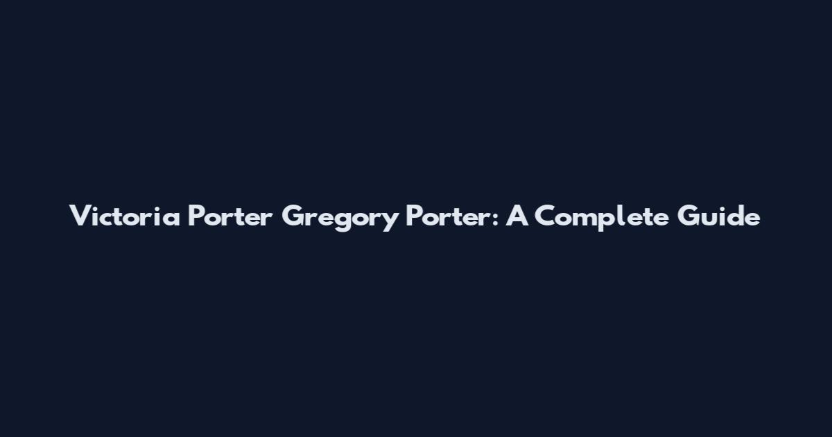 Victoria Porter Gregory Porter: A Complete Guide