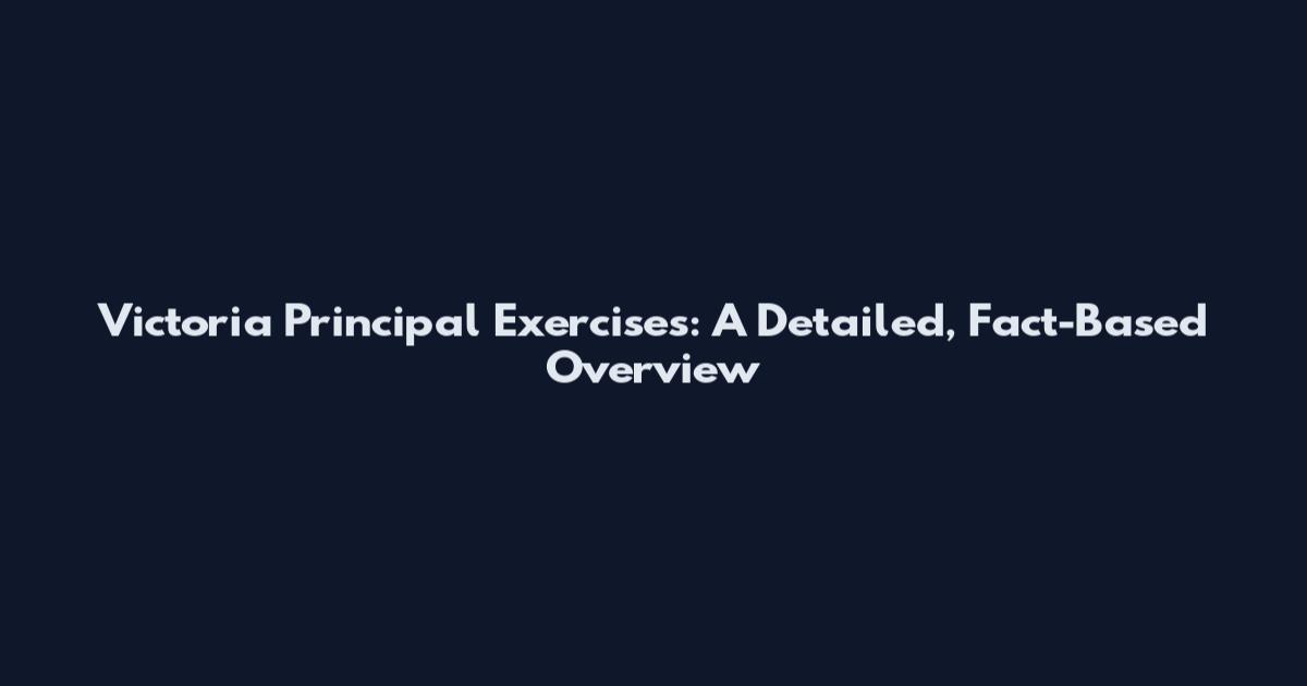 Victoria Principal Exercises: A Detailed, Fact-Based Overview