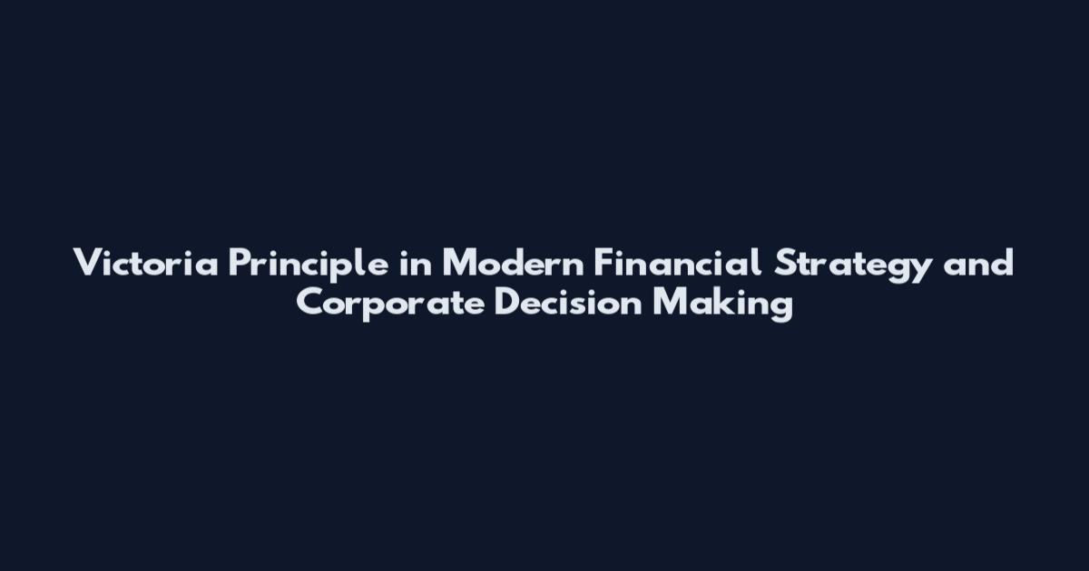 Victoria Principle in Modern Financial Strategy and Corporate Decision Making