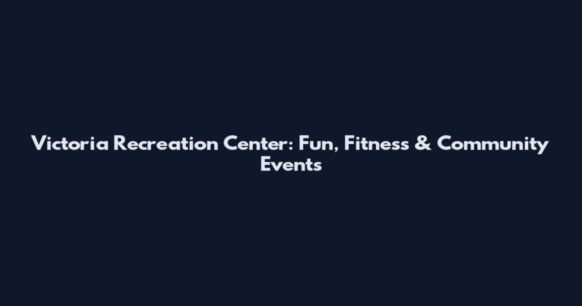 Victoria Recreation Center: Fun, Fitness & Community Events
