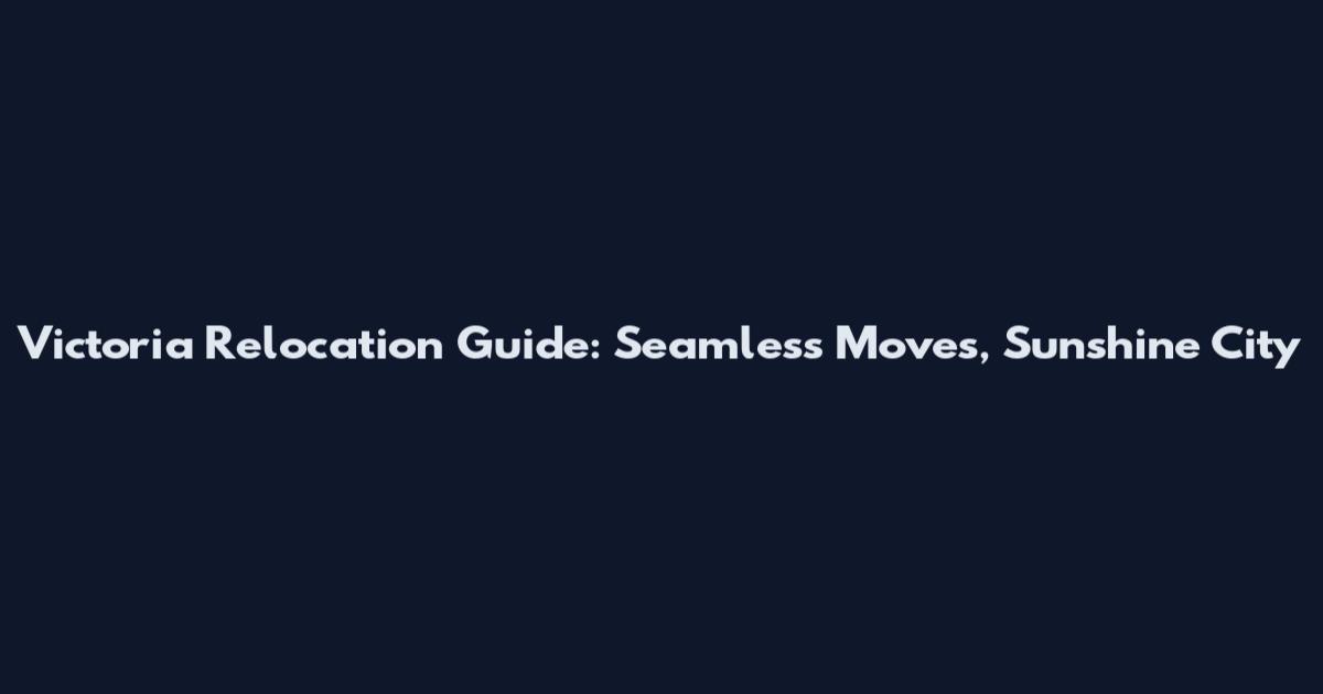 Victoria Relocation Guide: Seamless Moves, Sunshine City