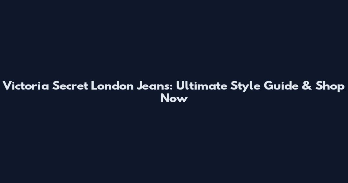 Victoria Secret London Jeans: Ultimate Style Guide & Shop Now