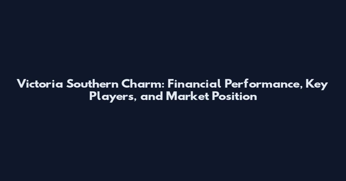Victoria Southern Charm: Financial Performance, Key Players, and Market Position