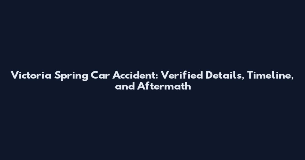 Victoria Spring Car Accident: Verified Details, Timeline, and Aftermath