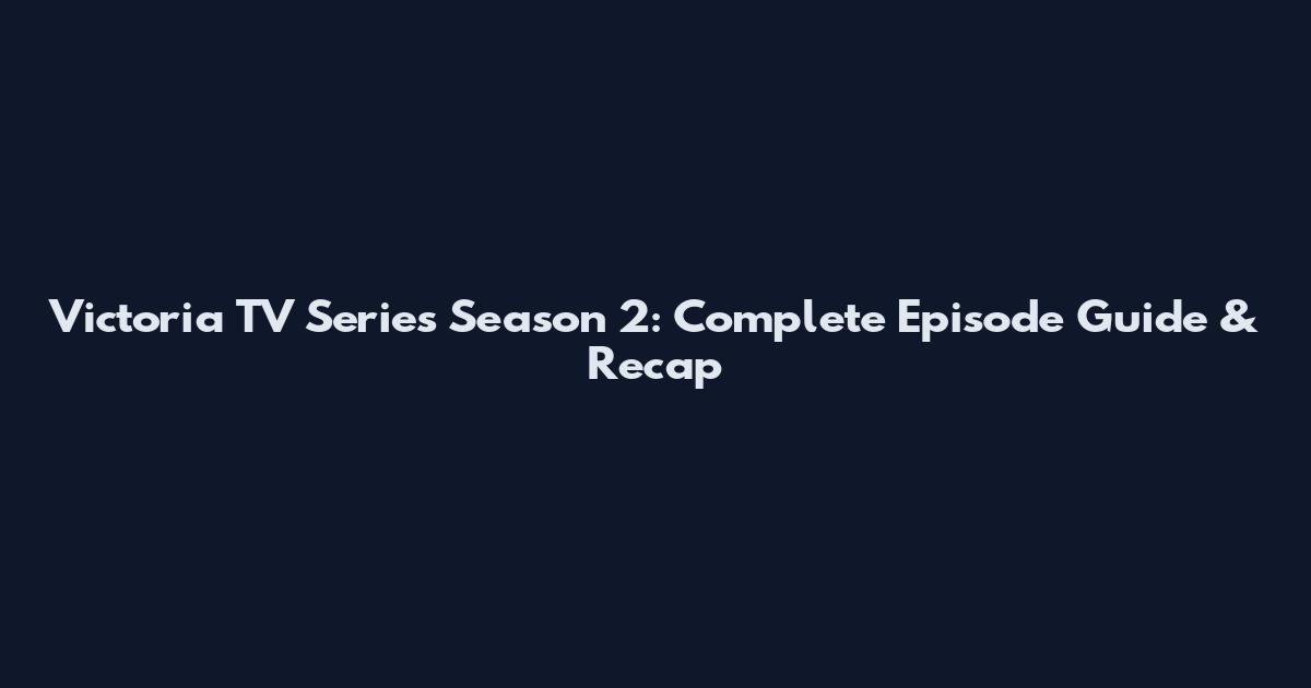 Victoria TV Series Season 2: Complete Episode Guide & Recap