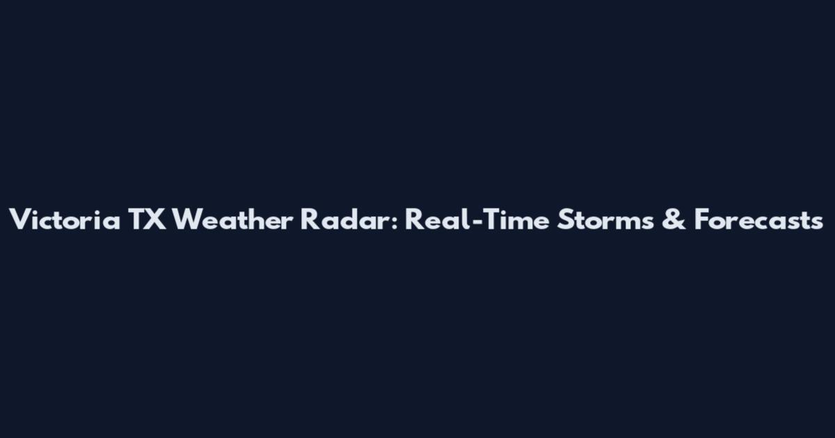 Victoria TX Weather Radar: Real-Time Storms & Forecasts