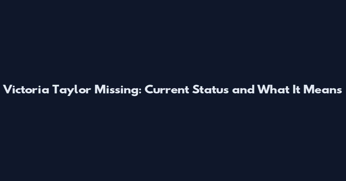 Victoria Taylor Missing: Current Status and What It Means