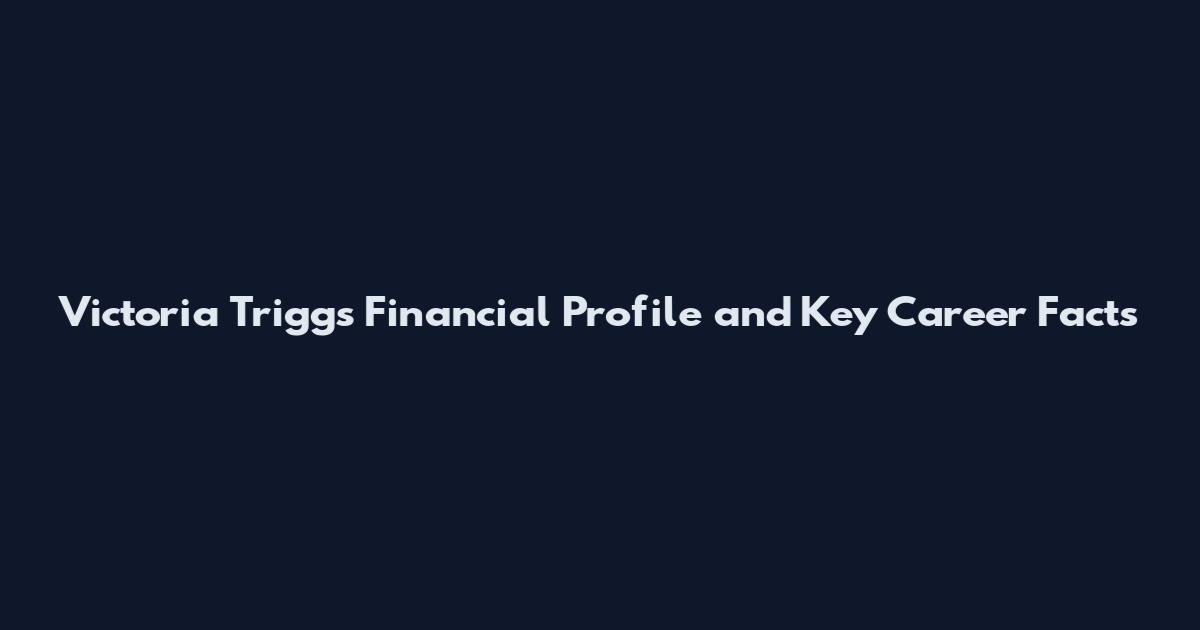 Victoria Triggs Financial Profile and Key Career Facts