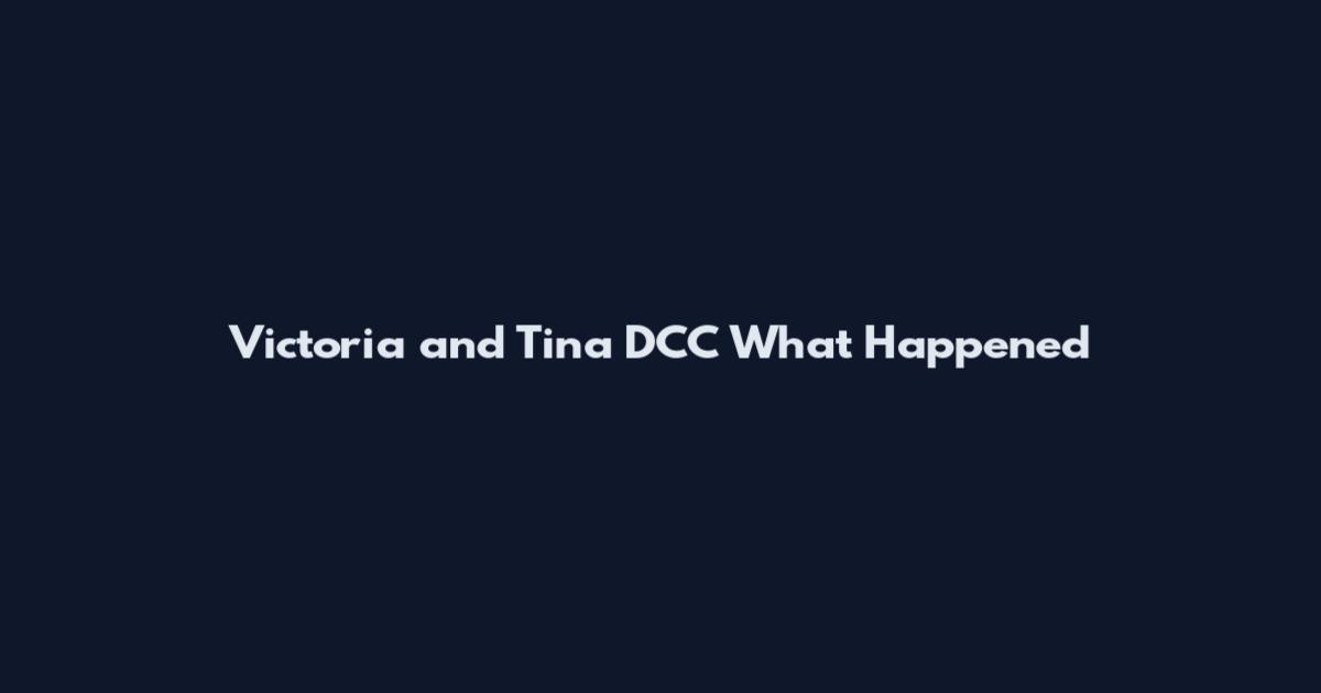 Victoria and Tina DCC What Happened
