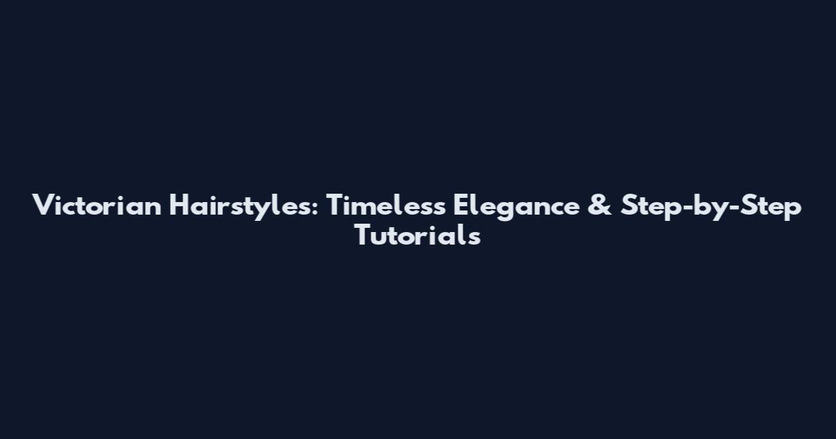 Victorian Hairstyles: Timeless Elegance & Step-by-Step Tutorials