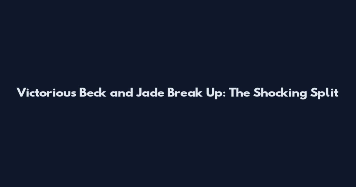 Victorious Beck and Jade Break Up: The Shocking Split
