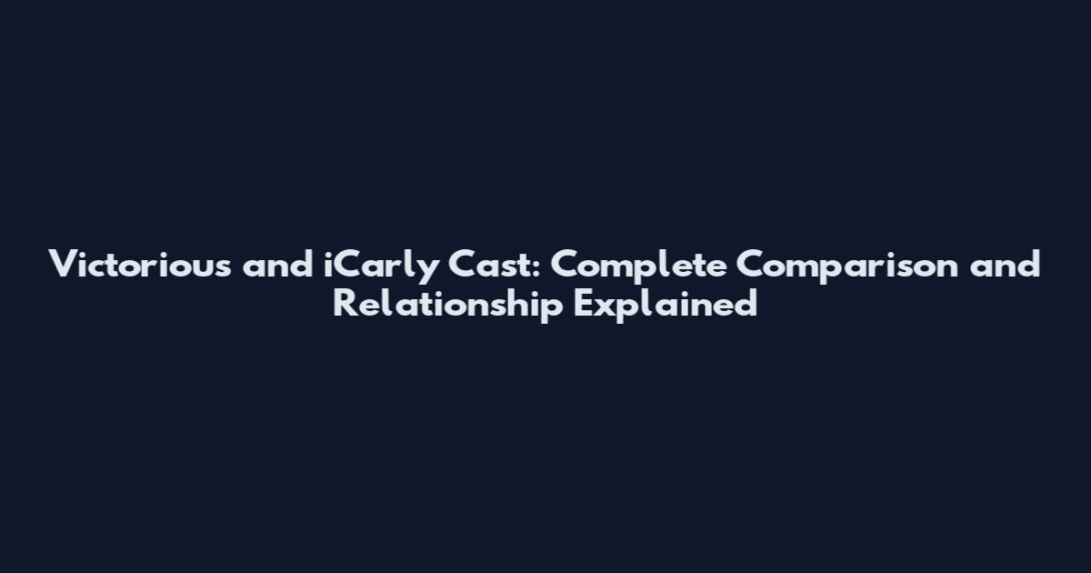 Victorious and iCarly Cast: Complete Comparison and Relationship Explained