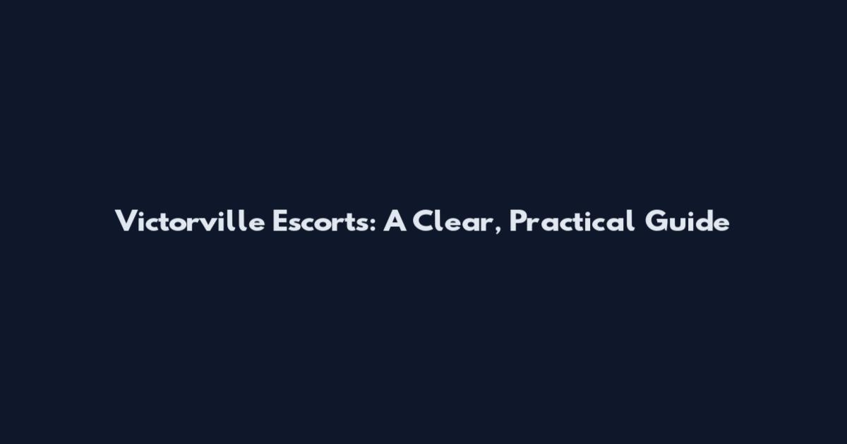 Victorville Escorts: A Clear, Practical Guide