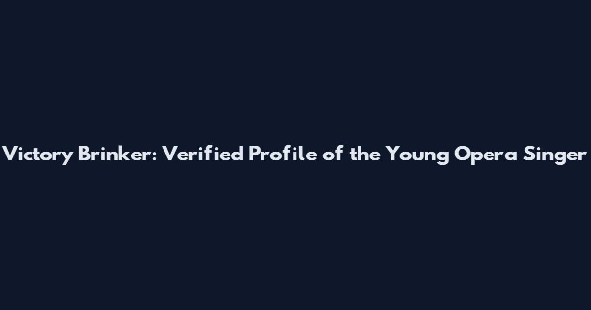 Victory Brinker: Verified Profile of the Young Opera Singer