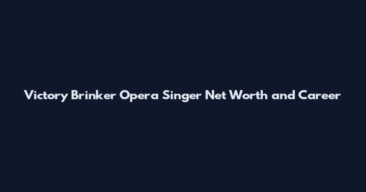 Victory Brinker Opera Singer Net Worth and Career
