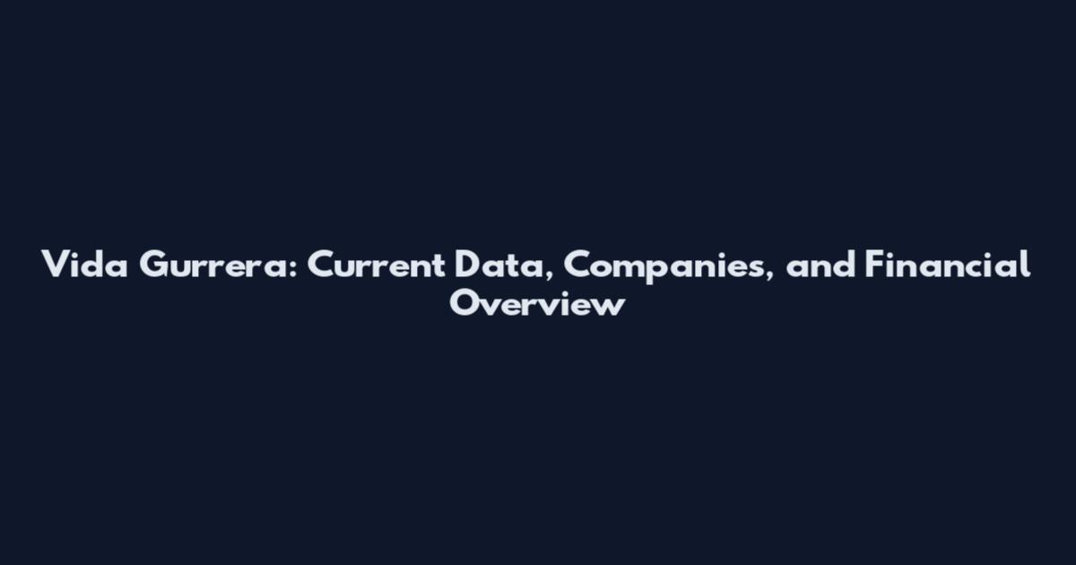 Vida Gurrera: Current Data, Companies, and Financial Overview