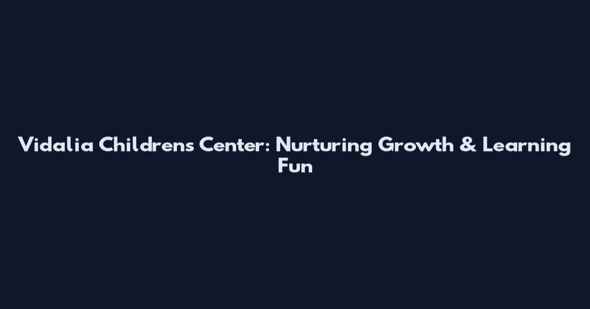 Vidalia Children's Center: Nurturing Growth & Learning Fun