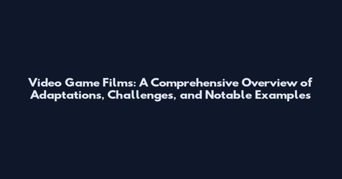 Video Game Films: A Comprehensive Overview of Adaptations, Challenges, and Notable Examples