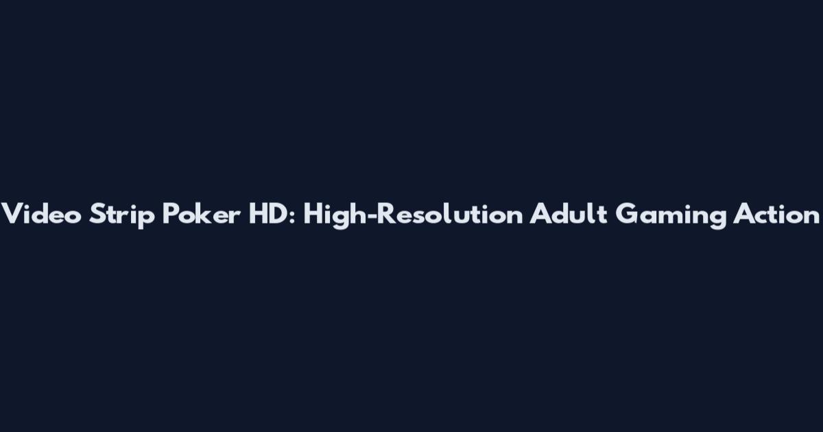 Video Strip Poker HD: High-Resolution Adult Gaming Action