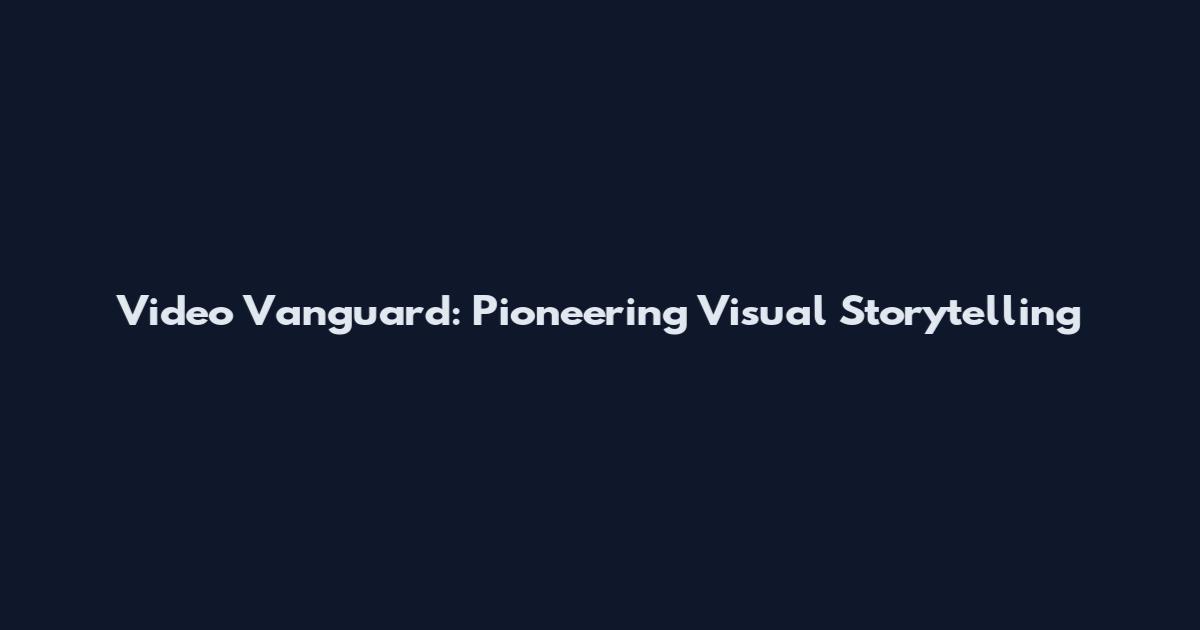Video Vanguard: Pioneering Visual Storytelling