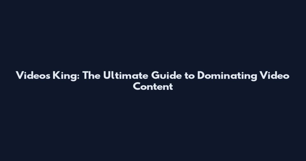 Videos King: The Ultimate Guide to Dominating Video Content
