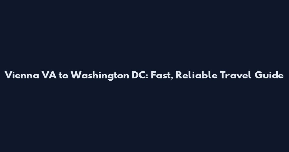 Vienna VA to Washington DC: Fast, Reliable Travel Guide
