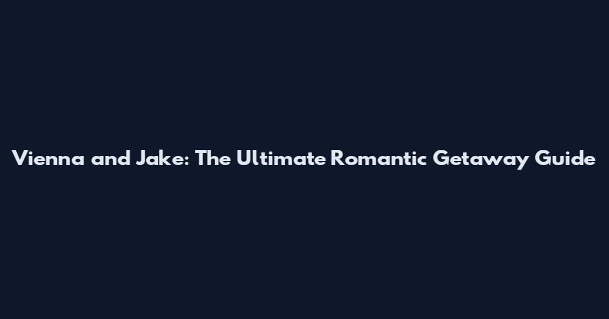 Vienna and Jake: The Ultimate Romantic Getaway Guide
