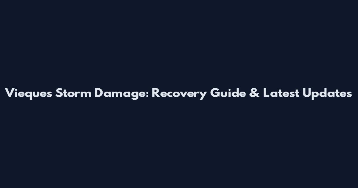Vieques Storm Damage: Recovery Guide & Latest Updates