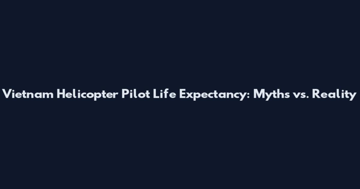 Vietnam Helicopter Pilot Life Expectancy: Myths vs. Reality