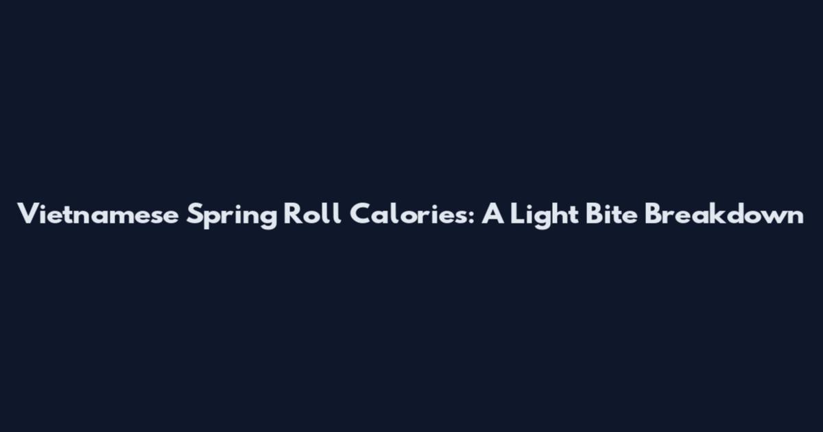 Vietnamese Spring Roll Calories: A Light Bite Breakdown