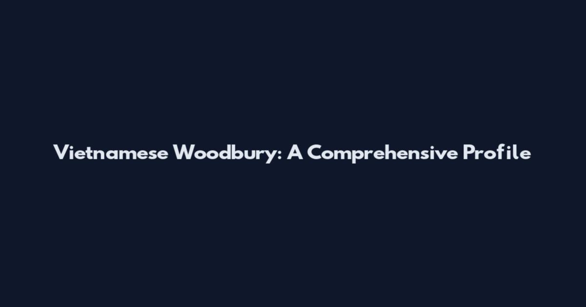 Vietnamese Woodbury: A Comprehensive Profile