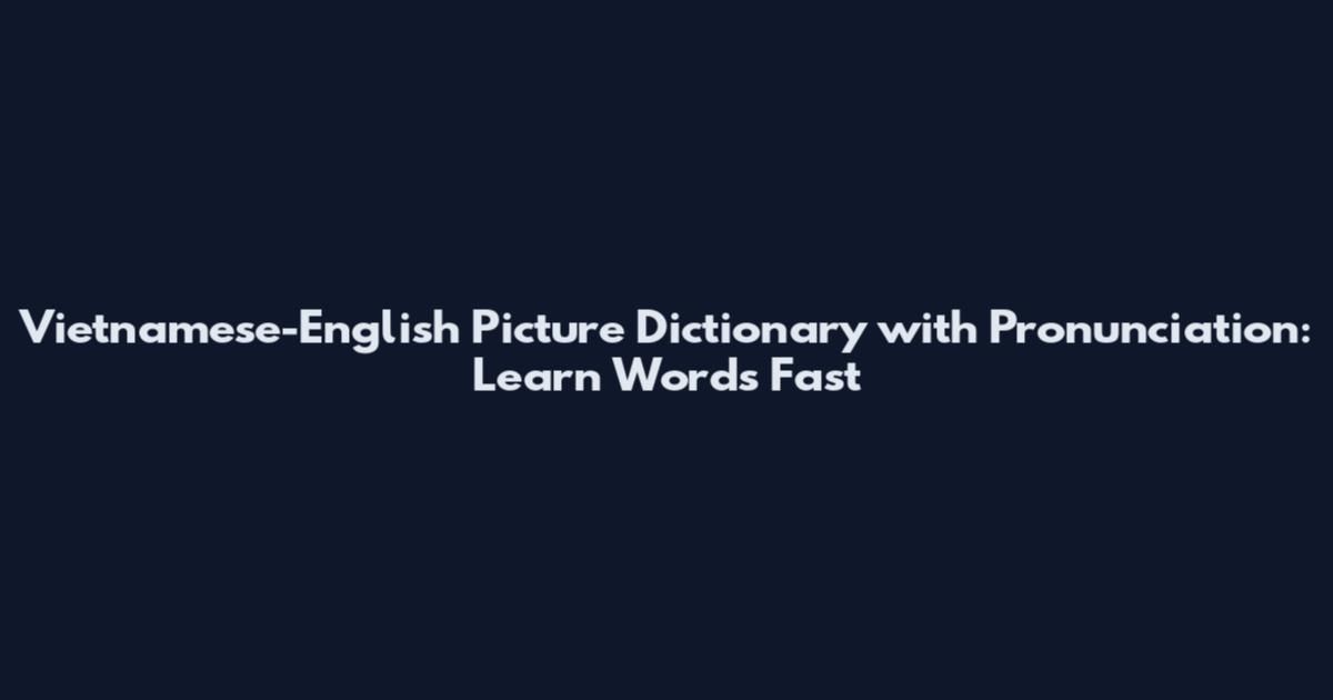 Vietnamese-English Picture Dictionary with Pronunciation: Learn Words Fast