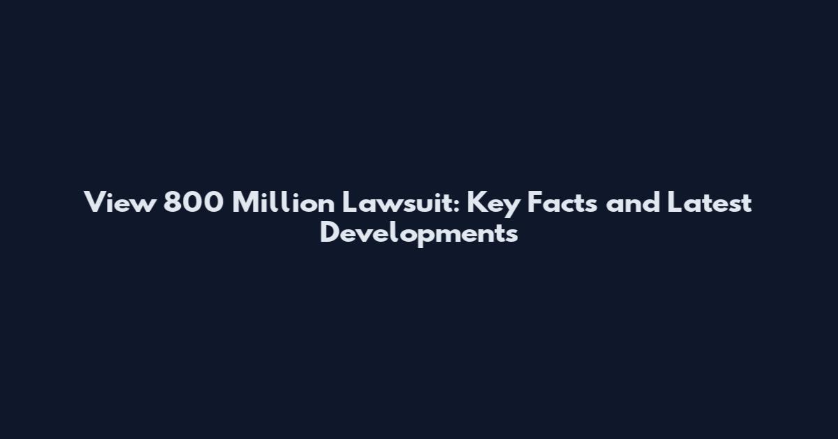 View 800 Million Lawsuit: Key Facts and Latest Developments